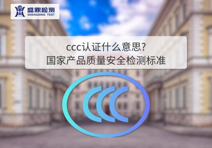 ccc認證什么意思?國家產品質量安全檢測標準